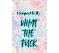 “WHAT THE FUCK” - The Elegant Daily Journal for When Life Is Too Much (Watercolor Floral Edition): Because Some Days Deserve Profanity - and Pretty Flowers