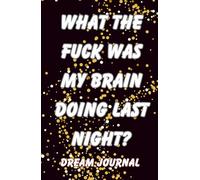 What The Fuck Was My Brain Doing Last Night: Dream Journal. Notebook And Diary with Guided Prompts For Recording Dream Interpretation and Feeling Upon Awakening