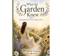 What the Garden Knew: Finding Blessings in Every Chapter of Life