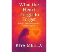 What the Heart Forgot to Forget: A Story of Hearts Unheard and Letting Go