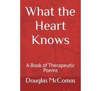 What the Heart Knows: A Book of Therapeutic Poems