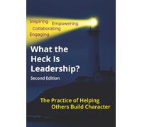 What the Heck Is Leadership?: The Art and Science of Helping Others Build Character