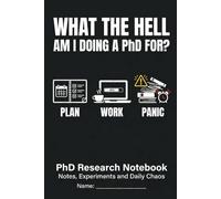 WHAT THE HELL AM I DOING A PhD FOR?: Plan Work Panic PhD Research Notebook