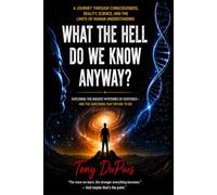 What the Hell Do We Know Anyway?: A Journey Through Consciousness, Reality, Science, and the Limits of Human Understanding