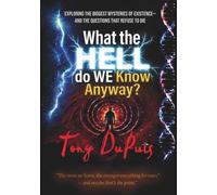 What the Hell Do We Know Anyway?: A Journey Through Consciousness, Reality, Science, and the Limits of Human Understanding: A Journey Through ... and the Limits of Human Understanding