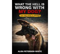 WHAT THE HELL IS WRONG WITH MY DOG?: YOU ARE WHAT'S WRONG!