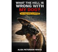 WHAT THE HELL IS WRONG WITH MY DOG?: YOU ARE WHAT'S WRONG!