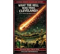 What the Hell Was That, Cleveland?: The St. Patrick's Day Meteor of 2026: 1 (Infamous Moments in Cleveland History)
