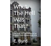 What The Hell Was That?: The Trials and Tribulations of an English Ghost-hunter in the USA