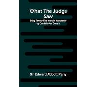 What The Judge Saw: Being Twenty-Five Years In Manchester By One Who Has Done It