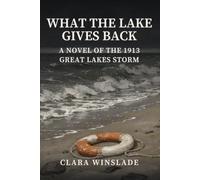 What the Lake Gives Back: A Novel of the Great Lakes Storm of 1913