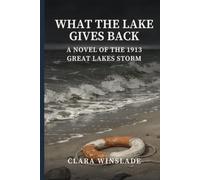 What the Lake Gives Back: A Novel of the Great Lakes Storm of 1913