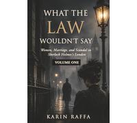 What the Law Wouldn't Say: Women, Marriage, and Madness in Sherlock Holmes's Victorian England (Volume One)