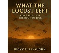 What The Locusts Left: Bible Study on the Book of Joel (Prophets: Hosea to Obadiah)