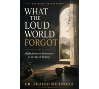WHAT THE LOUD WORLD FORGOT: Reflections on Reverence in an Age of Display (The Quiet Virtues Series)