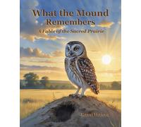 WHAT THE MOUND REMEMBERS: A FABLE OF THE SACRED PRAIRIE (Mystical Tales: Fables for the Inner Journey)