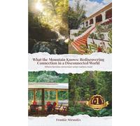 What the Mountain Knows Rediscovering Connection In a Disconnected World: A Memoir of Family, Nature, and Ecotourism in Puerto Rico
