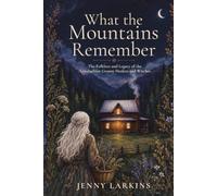 What the Mountains Remember: The Folklore and Legacy of the Appalachian Granny Healers and Witches