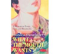 What the Mouth Wants: A Memoir of Food, Love & Belonging