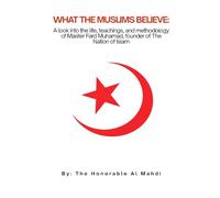 WHAT THE MUSLIMS BELIEVE: A LOOK INTO THE LIFE, TEACHINGS, AND METHODOLOGY OF MASTER FARD MUHAMMAD, FOUNDER OF THE NATION OF ISLAM