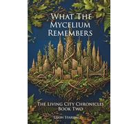 What The Mycelium Remembers: A Slow Burn Sci-Fi Romance Where a City's Living Roots Hold the Memories of the Dead - and the Future of the Living (The Living City Chronicles)