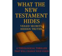 What the New Testament Hides: Veiled Secrets, Hidden Truths