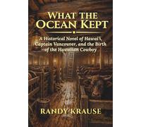 What the Ocean Kept: A Historical Novel of Hawai‘i, Captain Vancouver, and the Birth of the Hawaiian Cowboy