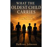 WHAT THE OLDEST CHILD CARRIES: Growing Up First and Carrying What Comes After