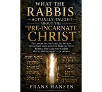 What the Rabbis Actually Taught About the “Pre-Incarnate Christ”: The Angel of the Lord, Metatron, the Son of Man, and the Hebrew Texts Behind the Case for “Christ Before Bethlehem” - Examined