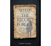 WHAT THE RECORD FORGOT: Five Testimonies from the Margins of Literature