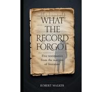WHAT THE RECORD FORGOT: Five Testimonies from the Margins of Literature