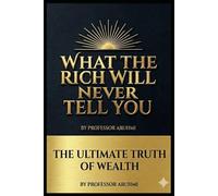 What the Rich Will Never Tell You: Timeless Secrets to Attracting Wealth, Blessings, and True Success
