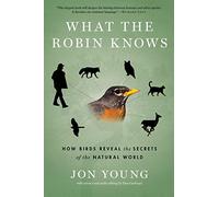 What The Robin Knows: How Birds Reveal the Secrets of the Natural World