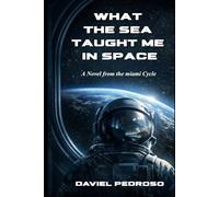 What the Sea Taught Me in Space: A Novel from the Miami Cycle
