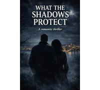 WHAT THE SHADOWS PROTECT: A romantic thriller A story of love, silence, and choice