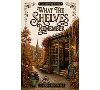 What The Shelves Remember: A Cozy Fantasy of a Magical Bookshop, a Reluctant Witch, and the Town That Refuses to Let Her Leave (Ashwick)