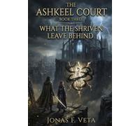 What the Shriven Leave Behind: An Epic Dark Fantasy Novel of Ancient Secrets, Impossible Choices, and the Price of Redemption (The Ashkeel Court)