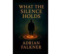 What the Silence Holds: "A novel of memory, presence, and the echo beneath everything." (The House of Silence)