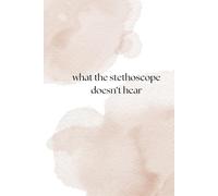 What the Stethoscope Doesn’t Hear: For the journey of becoming, in scrubs and in soul. A book made of pauses, questions, and things you forgot you needed to feel.