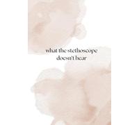 What the Stethoscope Doesn’t Hear: For the journey of becoming, in scrubs and in soul. A book made of pauses, questions, and things you forgot you needed to feel.