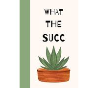 What The Succ: Funny And Humorous Quote Plant Person Notebook Journal With Succulent Pun, Gardening And House Plant Lovers