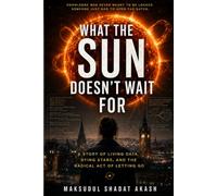 What The Sun Doesn’t Wait For: A Story of Living Data, Dying Stars, and the Radical Act of Letting Go (The Human Future Files)