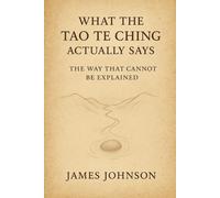 What the Tao Te Ching Actually Says: The Way That Cannot Be Explained (What the Scripture Actually Says)