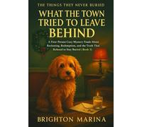 WHAT THE TOWN TRIED TO LEAVE BEHIND: A First-Person Cozy Mystery Finale About Reckoning, Redemption, and the Truth That Refused to Stay Buried (Book 3) (THE THINGS THEY NEVER BURIED)
