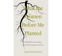 What The Women Before Me Planted: A Motherhood Legacy and the Courage to Let Go