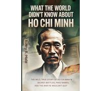 What the World Didn’t Know About Ho Chi Minh: The Wild, True Story of Ho chi Minh’s Secret Battles, Fake Names, and the War He Wouldn’t Quit.