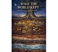 WHAT THE WORLD KEPT: Stone, Soil, Ice and the Ancient Wisdom Encoded in Every Living Thing