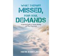 What Therapy Missed, Your Soul Demands: A Spiritual Guide to Trauma Healing and True Forgiveness