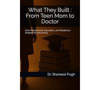 What They Built : From Teen Mom to Doctor: How Motherhood, Education, and Resilience Shaped My Becoming