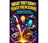 WHAT THEY DIDN’T TEACH YOU IN SCHOOL: 500 Weird Facts About U.S. Presidents & American Symbols: Fun US History Trivia Games, Weird Secrets, and Educational Road Trip Activities for Kids and Teens